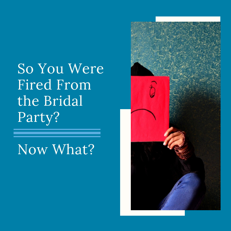 You Were Fired From the Bridal Party - Now What?